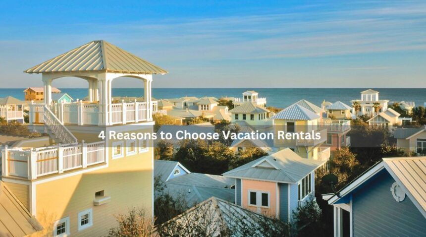 4 Reasons to Choose Vacation Rentals