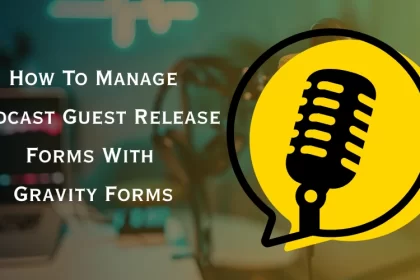 How to manage podcast guest release forms with Gravity Forms