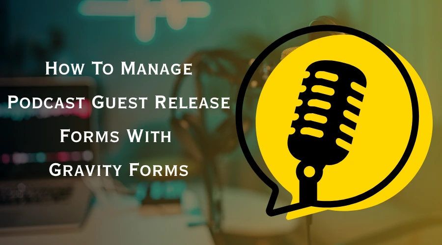 How to manage podcast guest release forms with Gravity Forms